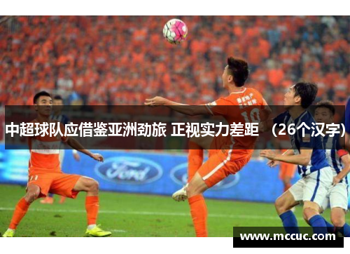 中超球队应借鉴亚洲劲旅 正视实力差距 （26个汉字）